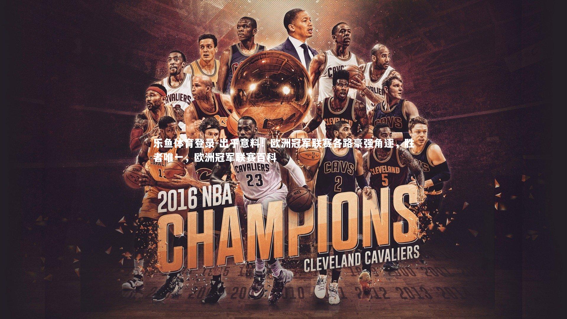 乐鱼体育登录-出乎意料!欧洲冠军联赛各路豪强角逐,胜者唯一,欧洲冠军联赛百科