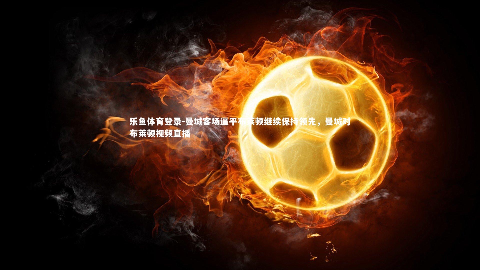 曼城客场逼平布莱顿继续保持领先,曼城对布莱顿视频直播