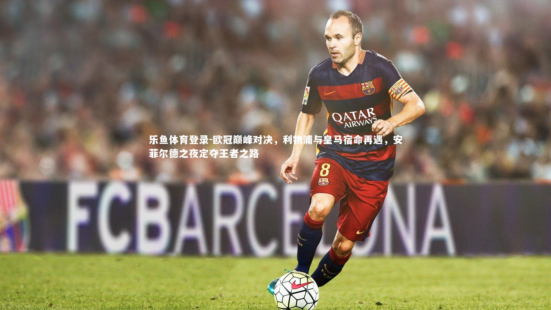 欧冠巅峰对决,利物浦与皇马宿命再遇,安菲尔德之夜定夺王者之路