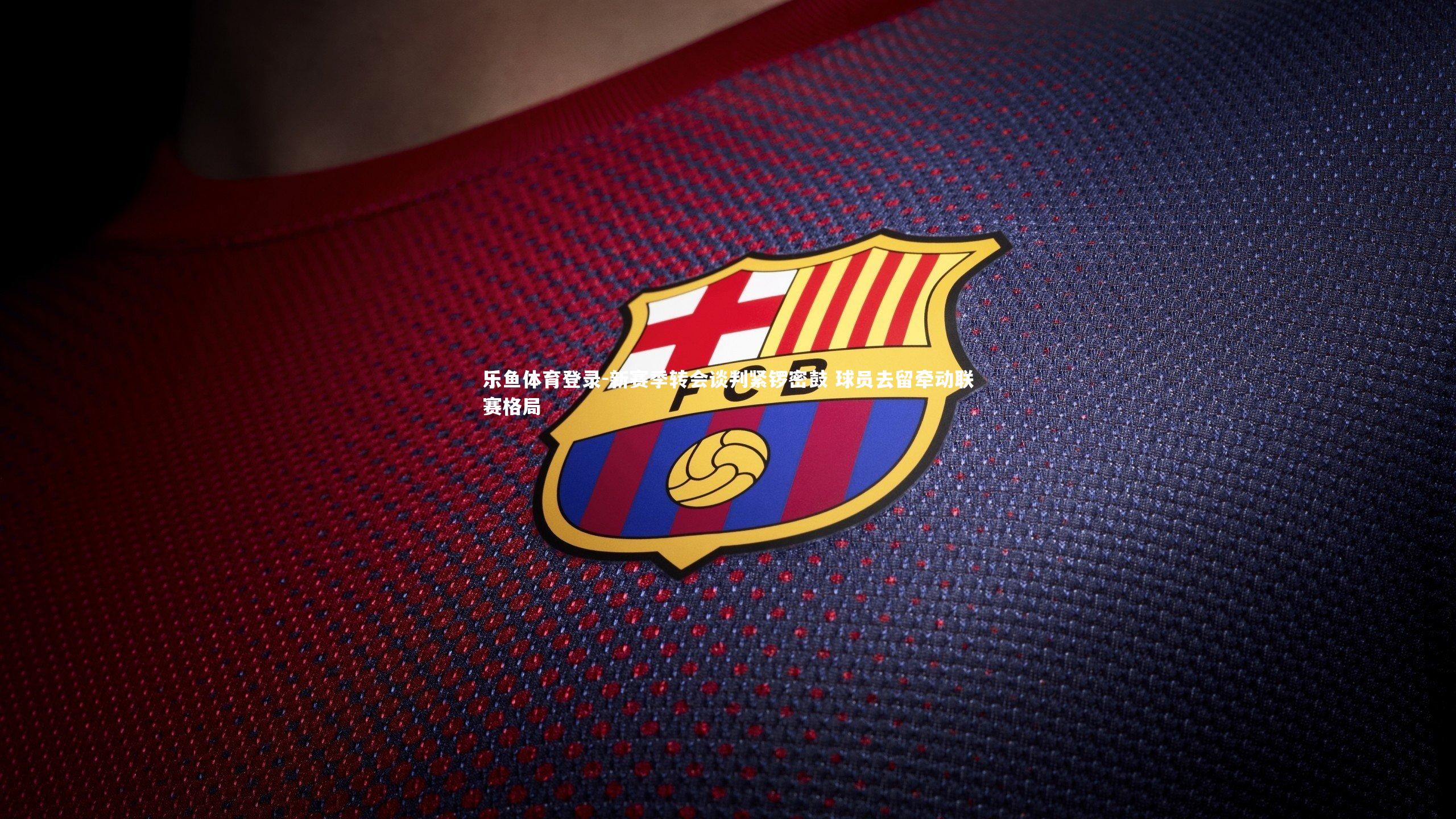 新赛季转会谈判紧锣密鼓 球员去留牵动联赛格局