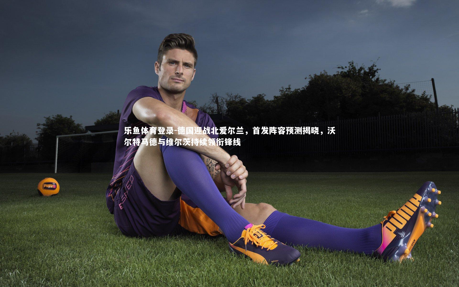 德国迎战北爱尔兰，首发阵容预测揭晓，沃尔特马德与维尔茨持续领衔锋线