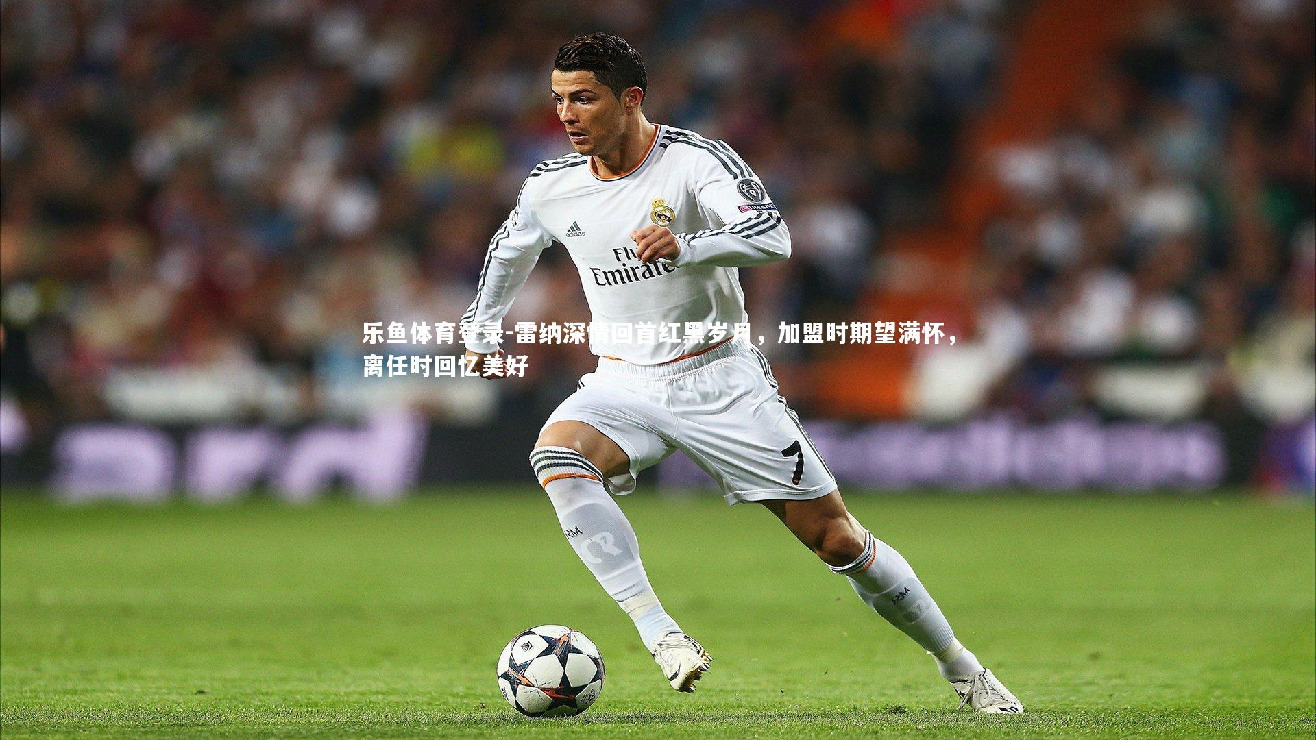 雷纳深情回首红黑岁月，加盟时期望满怀，离任时回忆美好